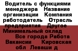 Водитель с функциями менеджера › Название организации ­ Компания-работодатель › Отрасль предприятия ­ Другое › Минимальный оклад ­ 32 000 - Все города Работа » Вакансии   . Кировская обл.,Леваши д.